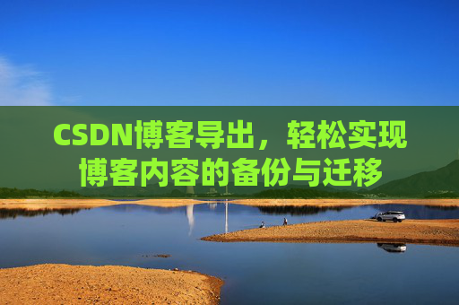 CSDN博客导出，轻松实现博客内容的备份与迁移