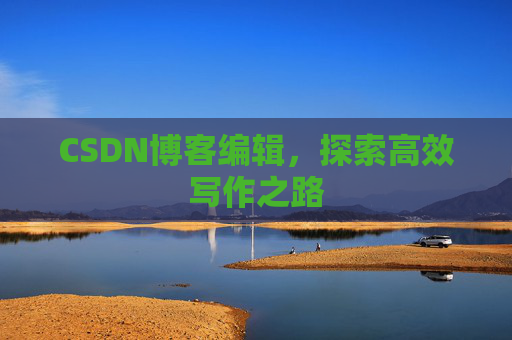 CSDN博客编辑，探索高效写作之路
